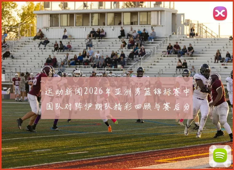 运动新闻2026年亚洲男篮锦标赛中国队对阵伊朗队精彩回顾与赛后分析